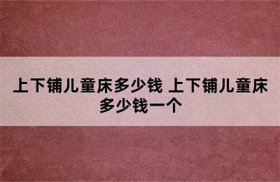 上下铺儿童床多少钱 上下铺儿童床多少钱一个